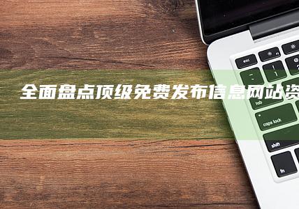 全面盘点：顶级免费发布信息网站资源大集合